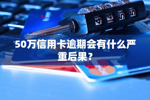 50万信用卡逾期会有什么严重后果？