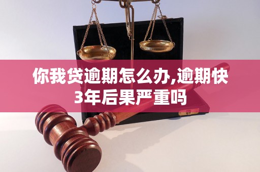 你我贷逾期怎么办,逾期快3年后果严重吗