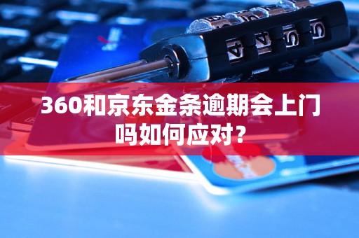 360和京东金条逾期会上门吗如何应对？