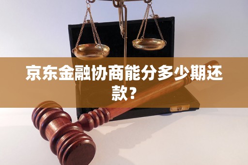 京东金融协商能分多少期还款？