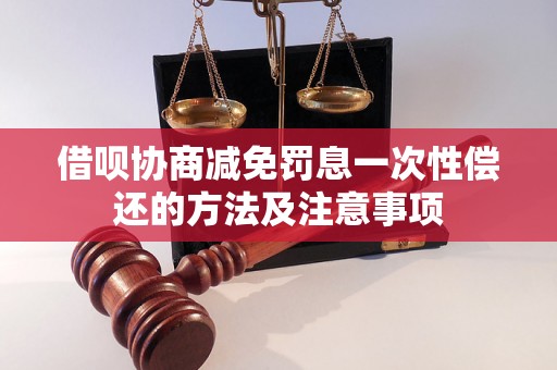 借呗协商减免罚息一次性偿还的方法及注意事项