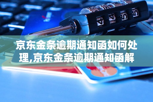 京东金条逾期通知函如何处理,京东金条逾期通知函解读及应对策略