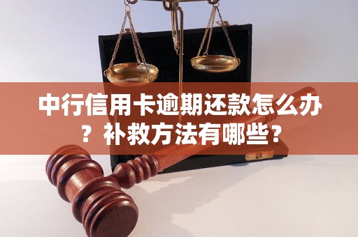 中行信用卡逾期还款怎么办？补救方法有哪些？