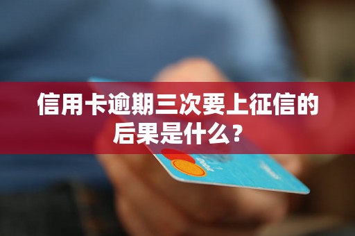 信用卡逾期三次要上征信的后果是什么？