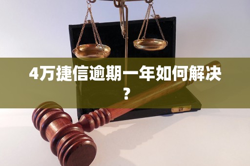 4万捷信逾期一年如何解决？