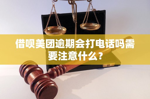 借呗美团逾期会打电话吗需要注意什么？