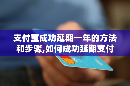 支付宝成功延期一年的方法和步骤,如何成功延期支付宝账户有效期