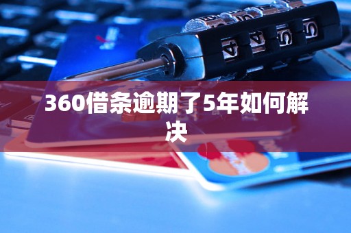 360借条逾期了5年如何解决