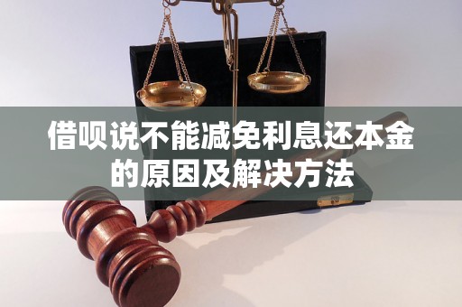 借呗说不能减免利息还本金的原因及解决方法