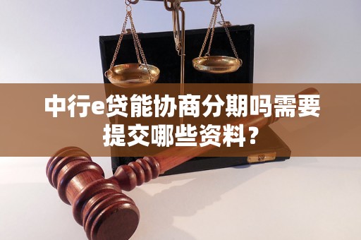 中行e贷能协商分期吗需要提交哪些资料？