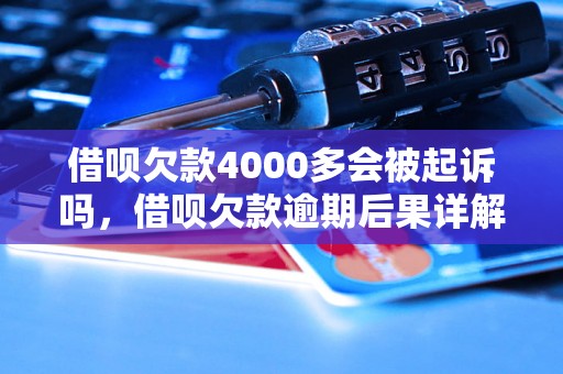 借呗欠款4000多会被起诉吗，借呗欠款逾期后果详解