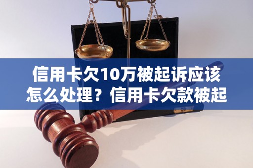 信用卡欠10万被起诉应该怎么处理？信用卡欠款被起诉后的解决方案