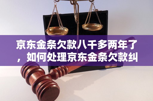 京东金条欠款八千多两年了，如何处理京东金条欠款纠纷