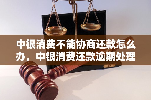 中银消费不能协商还款怎么办，中银消费还款逾期处理方式