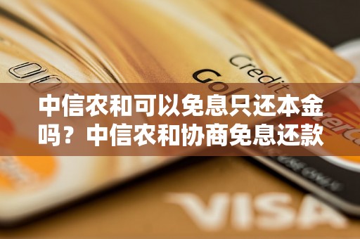 中信农和可以免息只还本金吗？中信农和协商免息还款政策介绍