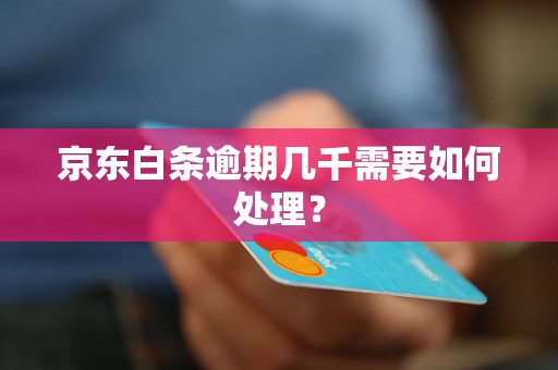 京东白条逾期几千需要如何处理？