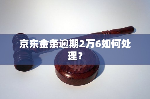 京东金条逾期2万6如何处理？