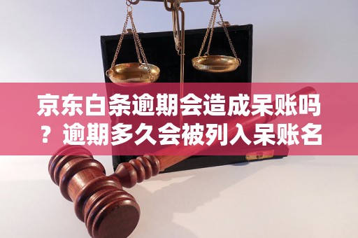 京东白条逾期会造成呆账吗？逾期多久会被列入呆账名单