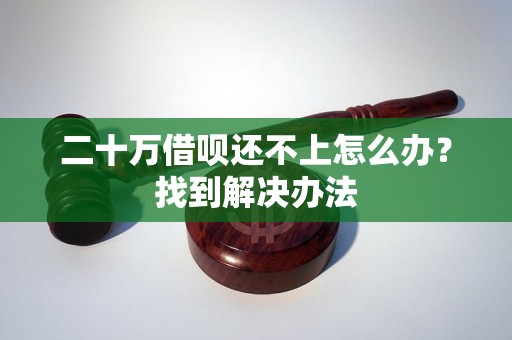 二十万借呗还不上怎么办？找到解决办法