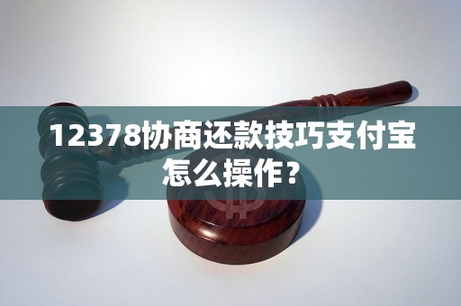 12378协商还款技巧支付宝怎么操作？