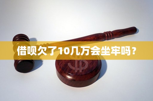 借呗欠了10几万会坐牢吗？