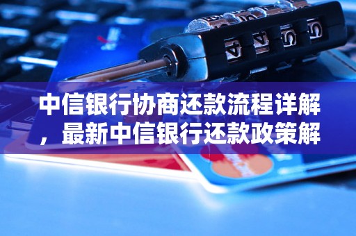 中信银行协商还款流程详解，最新中信银行还款政策解析