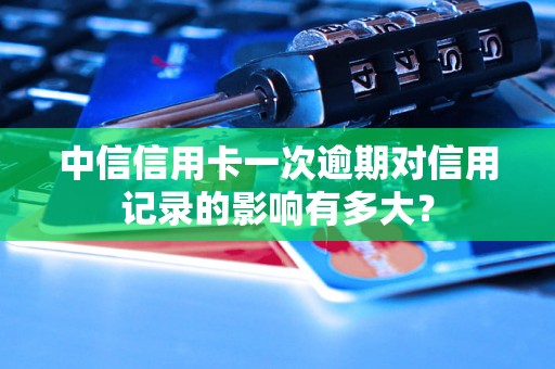 中信信用卡一次逾期对信用记录的影响有多大？