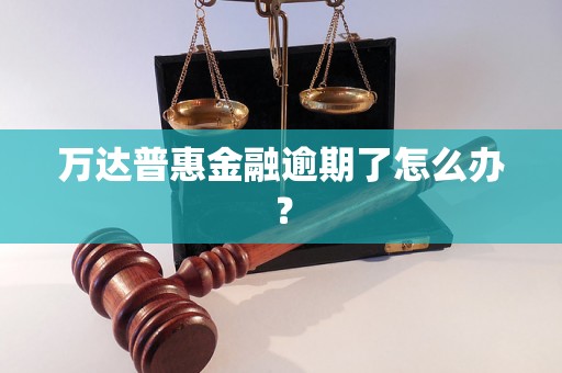 万达普惠金融逾期了怎么办？