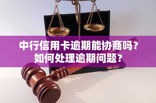 中行信用卡逾期能协商吗？如何处理逾期问题？