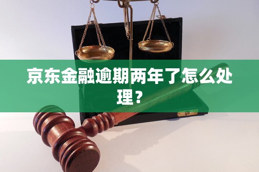 京东金融逾期两年了怎么处理？