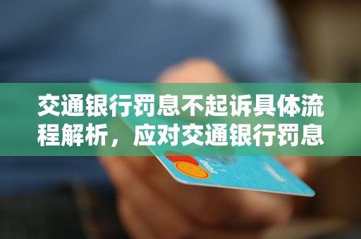 交通银行罚息不起诉具体流程解析，应对交通银行罚息不起诉的方法