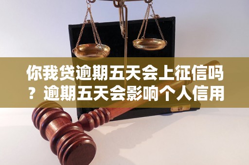 你我贷逾期五天会上征信吗？逾期五天会影响个人信用吗？