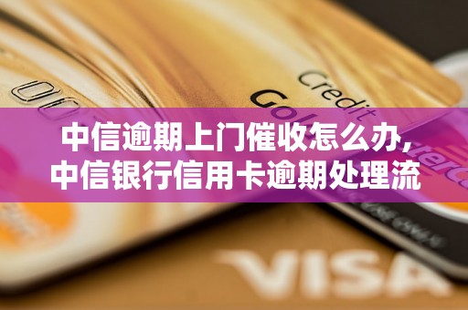 中信逾期上门催收怎么办,中信银行信用卡逾期处理流程