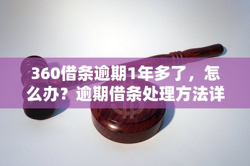 360借条逾期1年多了，怎么办？逾期借条处理方法详解