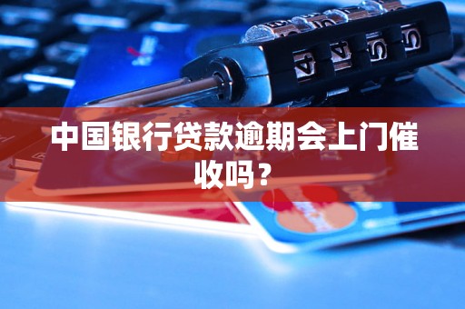 中国银行贷款逾期会上门催收吗？