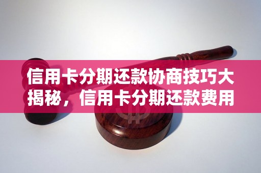 信用卡分期还款协商技巧大揭秘，信用卡分期还款费用怎么降低