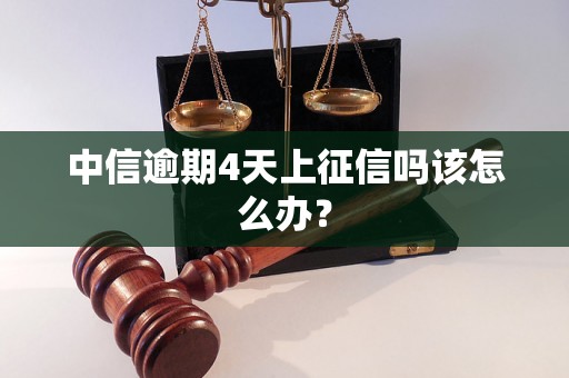 中信逾期4天上征信吗该怎么办？