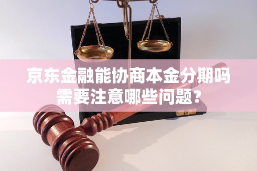 京东金融能协商本金分期吗需要注意哪些问题？