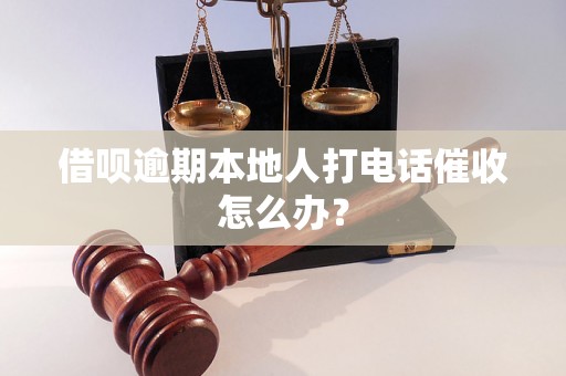 借呗逾期本地人打电话催收怎么办？