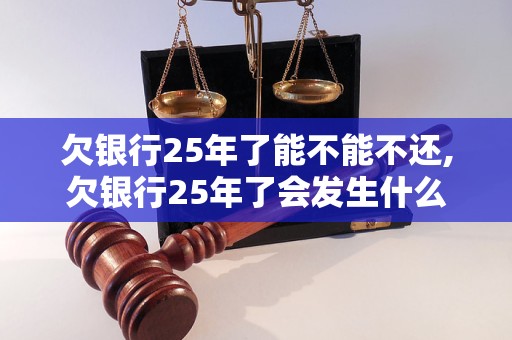 欠银行25年了能不能不还,欠银行25年了会发生什么