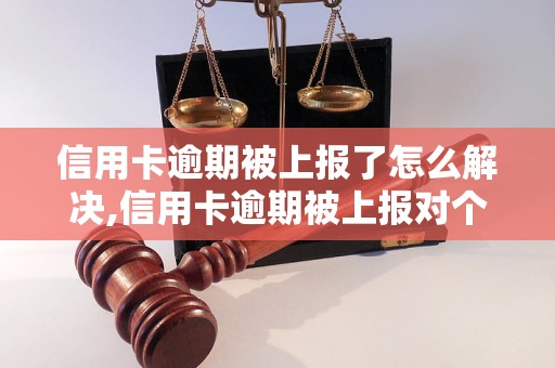 信用卡逾期被上报了怎么解决,信用卡逾期被上报对个人信用的影响