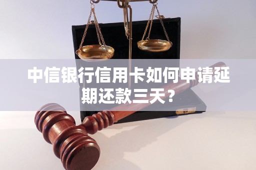 中信银行信用卡如何申请延期还款三天？