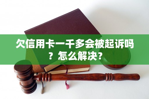 欠信用卡一千多会被起诉吗？怎么解决？