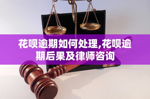 花呗逾期如何处理,花呗逾期后果及律师咨询