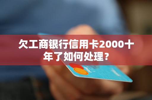 欠工商银行信用卡2000十年了如何处理？