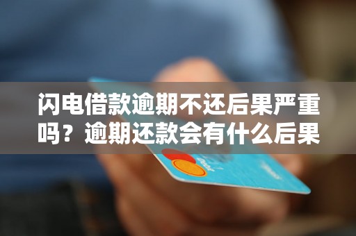 闪电借款逾期不还后果严重吗？逾期还款会有什么后果？