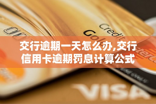 交行逾期一天怎么办,交行信用卡逾期罚息计算公式