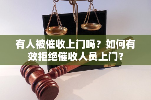 有人被催收上门吗？如何有效拒绝催收人员上门？