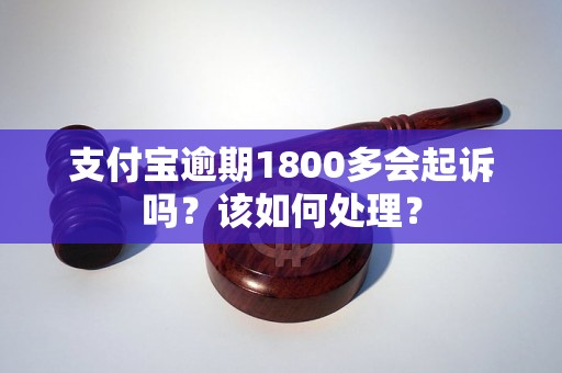 支付宝逾期1800多会起诉吗？该如何处理？