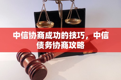 中信协商成功的技巧，中信债务协商攻略